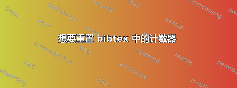 想要重置 bibtex 中的计数器