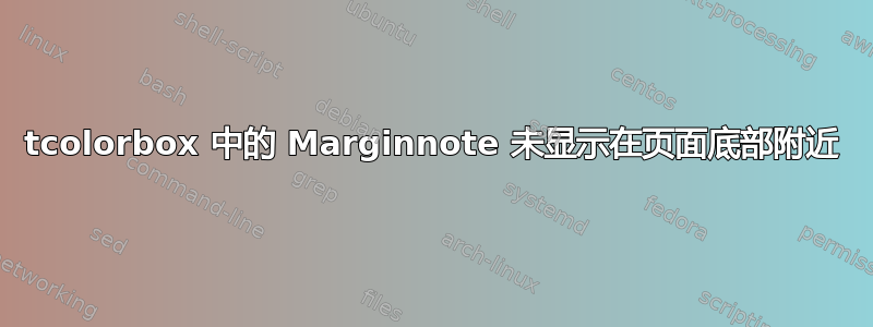 tcolorbox 中的 Marginnote 未显示在页面底部附近