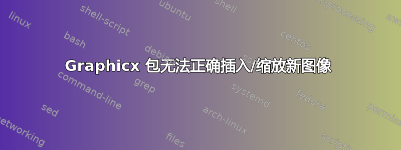 Graphicx 包无法正确插入/缩放新图像