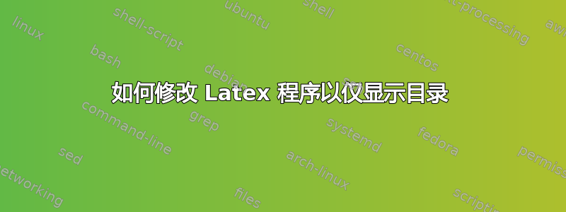 如何修改 Latex 程序以仅显示目录