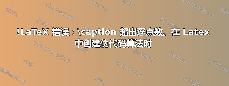 !LaTeX 错误：\caption 超出浮点数。在 Latex 中创建伪代码算法时