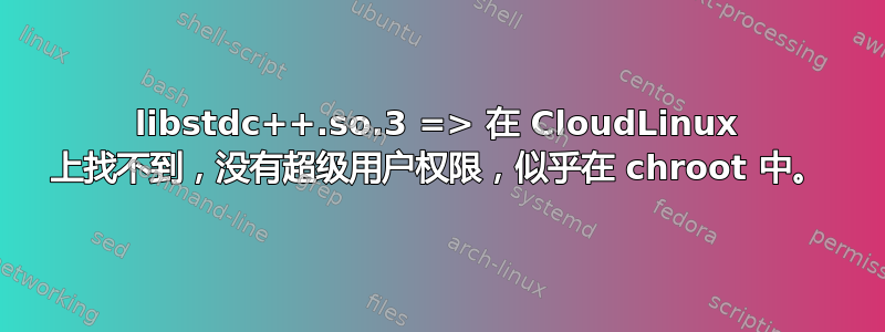 libstdc++.so.3 => 在 CloudLinux 上找不到，没有超级用户权限，似乎在 chroot 中。