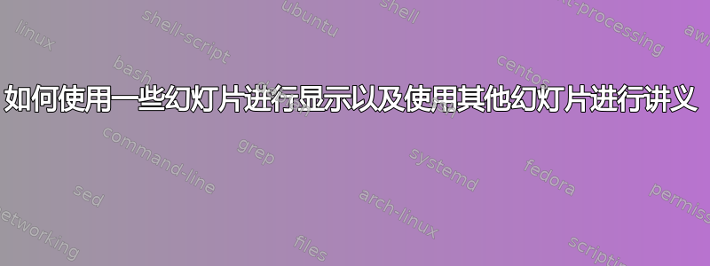 如何使用一些幻灯片进行显示以及使用其他幻灯片进行讲义 