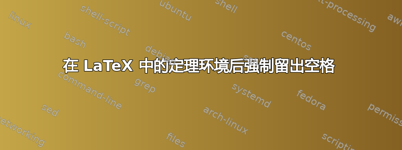 在 LaTeX 中的定理环境后强制留出空格