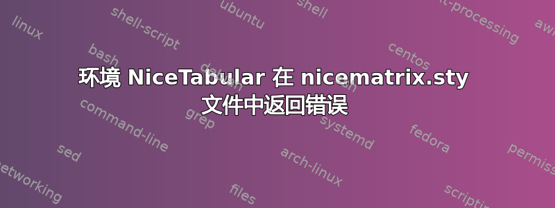 环境 NiceTabular 在 nicematrix.sty 文件中返回错误