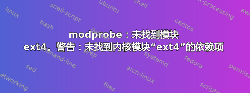 modprobe：未找到模块 ext4。警告：未找到内核模块“ext4”的依赖项