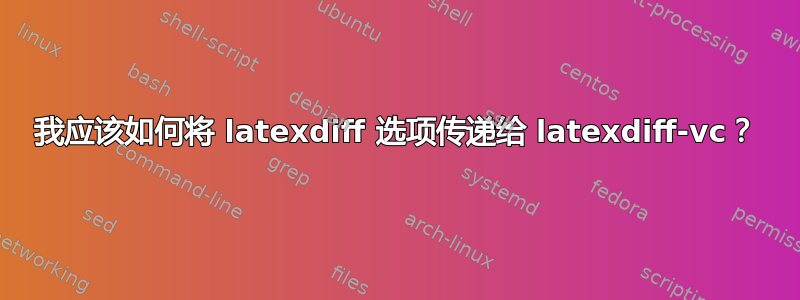 我应该如何将 latexdiff 选项传递给 latexdiff-vc？