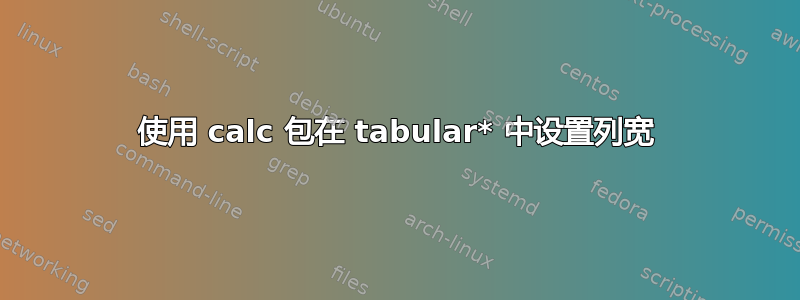 使用 calc 包在 tabular* 中设置列​​宽