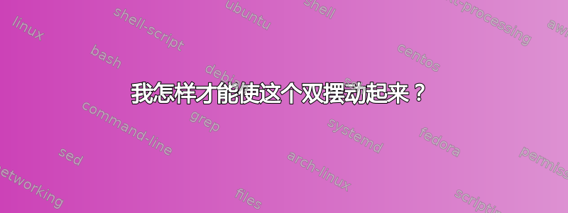 我怎样才能使这个双摆动起来？