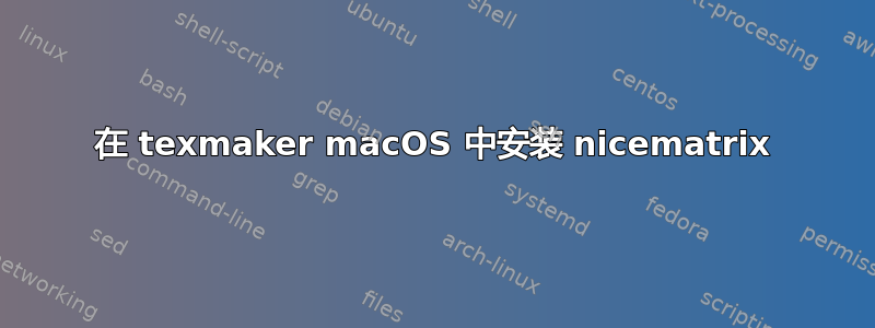 在 texmaker macOS 中安装 nicematrix