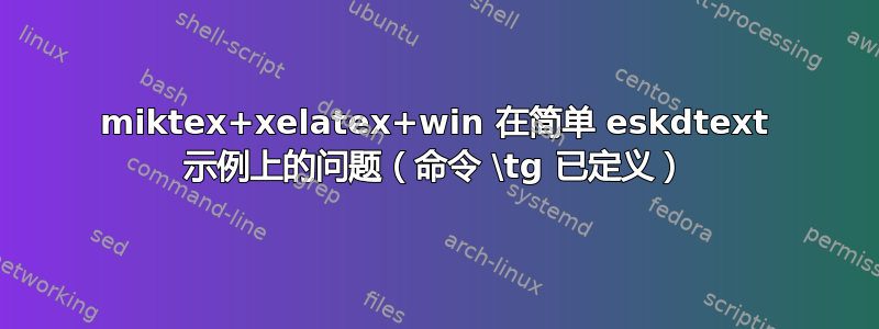 miktex+xelatex+win 在简单 eskdtext 示例上的问题（命令 \tg 已定义）