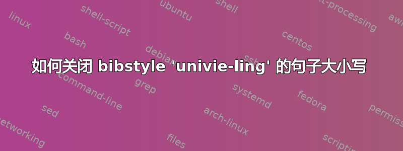 如何关闭 bibstyle 'univie-ling' 的句子大小写