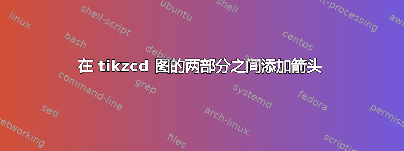 在 tikzcd 图的两部分之间添加箭头