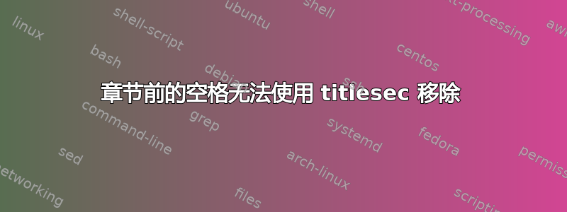 章节前的空格无法使用 titlesec 移除