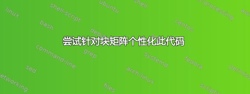 尝试针对块矩阵个性化此代码