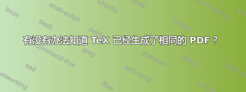 有没有办法知道 TeX 已经生成了相同的 PDF？