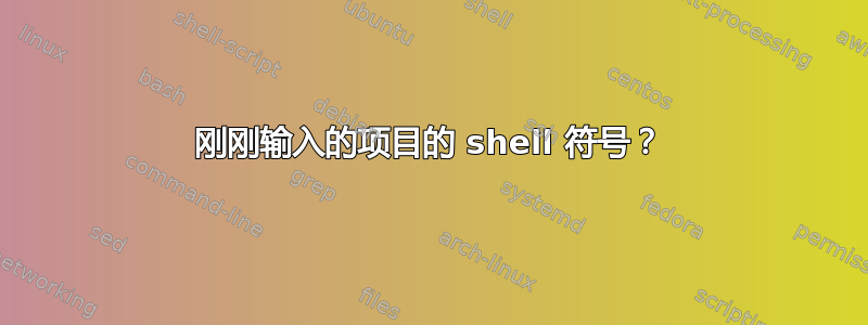 刚刚输入的项目的 shell 符号？