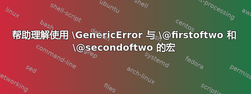 帮助理解使用 \GenericError 与 \@firstoftwo 和 \@secondoftwo 的宏