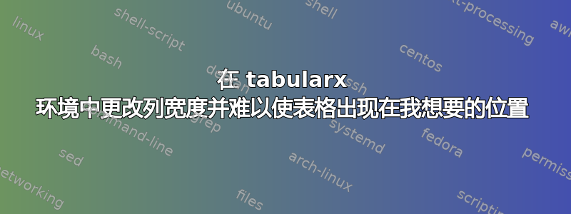 在 tabularx 环境中更改列宽度并难以使表格出现在我想要的位置