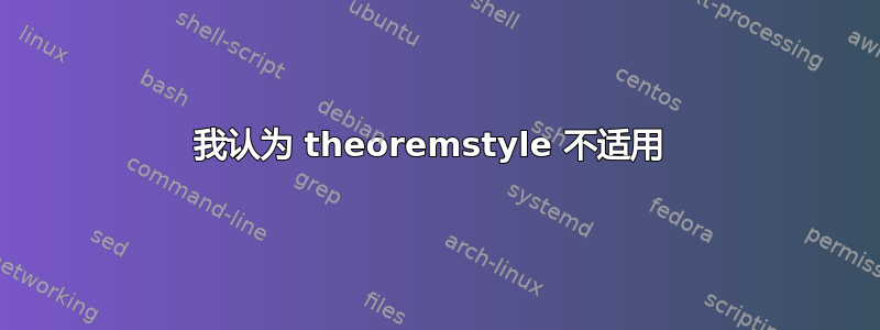 我认为 theoremstyle 不适用 