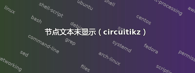 节点文本未显示（circuitikz）