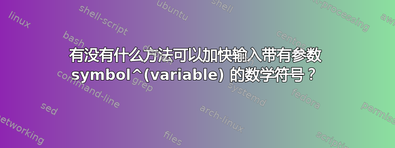 有没有什么方法可以加快输入带有参数 symbol^(variable) 的数学符号？