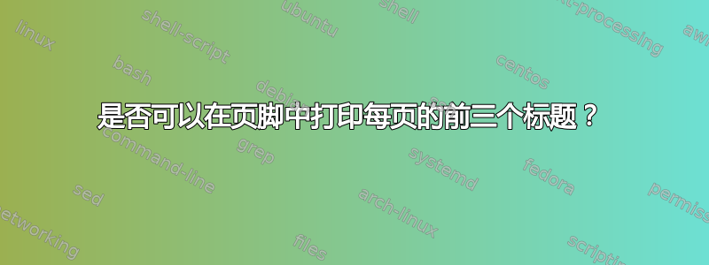 是否可以在页脚中打印每页的前三个标题？