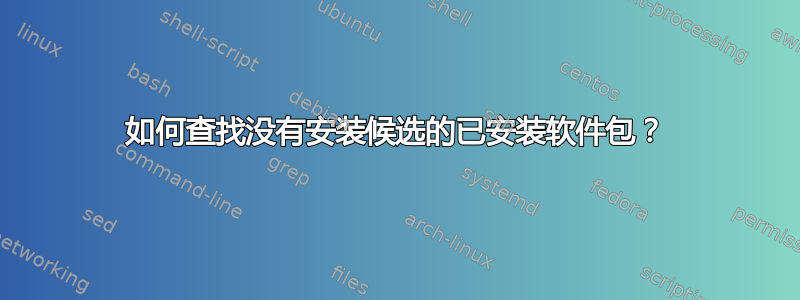 如何查找没有安装候选的已安装软件包？