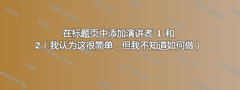 在标题页中添加演讲者 1 和 2（我认为这很简单，但我不知道如何做）