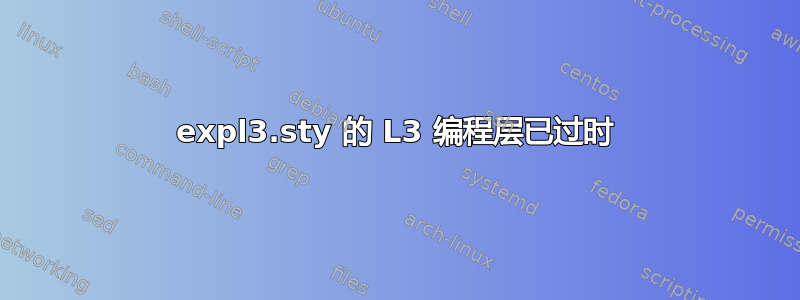 expl3.sty 的 L3 编程层已过时