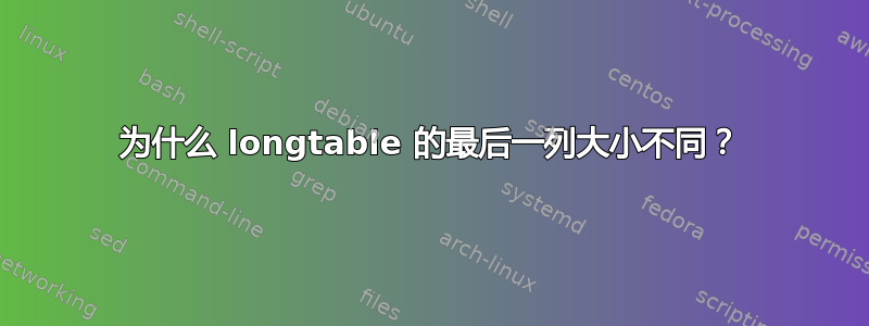 为什么 longtable 的最后一列大小不同？