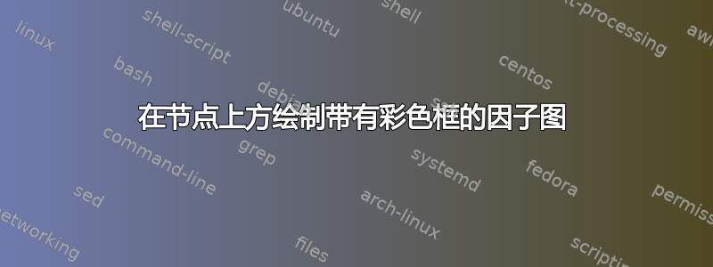 在节点上方绘制带有彩色框的因子图