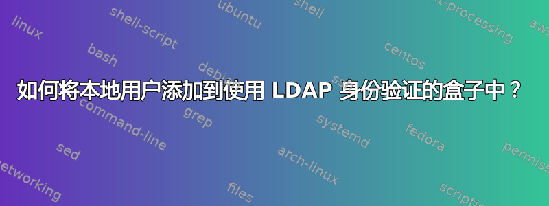 如何将本地用户添加到使用 LDAP 身份验证的盒子中？