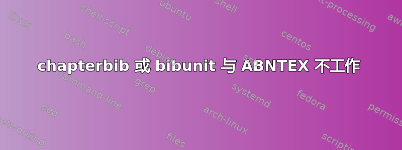 chapterbib 或 bibunit 与 ABNTEX 不工作