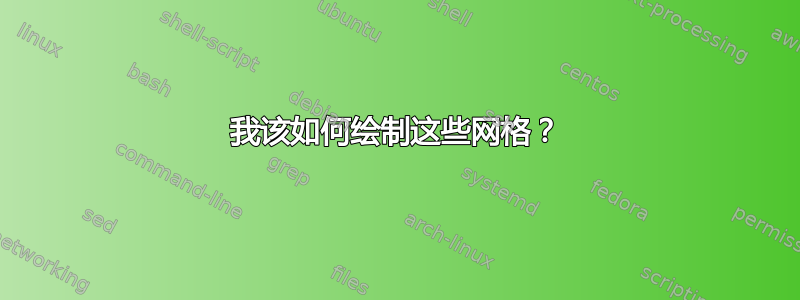 我该如何绘制这些网格？