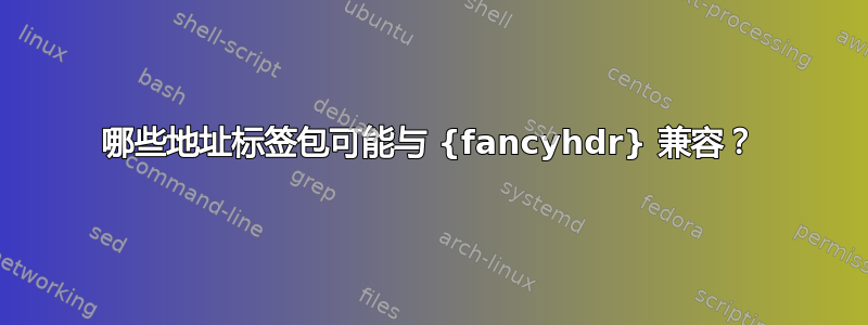 哪些地址标签包可能与 {fancyhdr} 兼容？