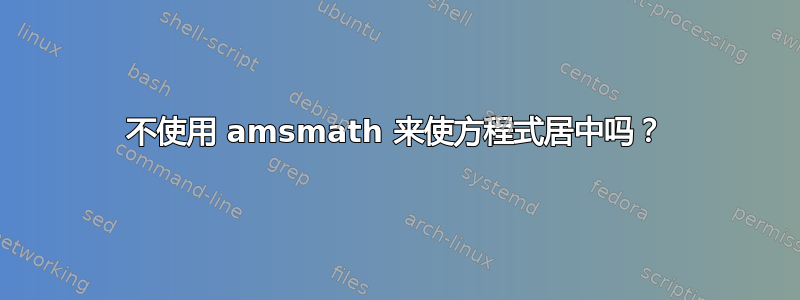 不使用 amsmath 来使方程式居中吗？