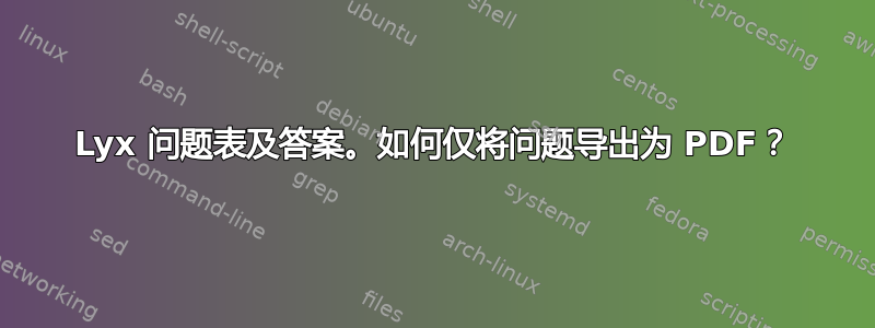 Lyx 问题表及答案。如何仅将问题导出为 PDF？