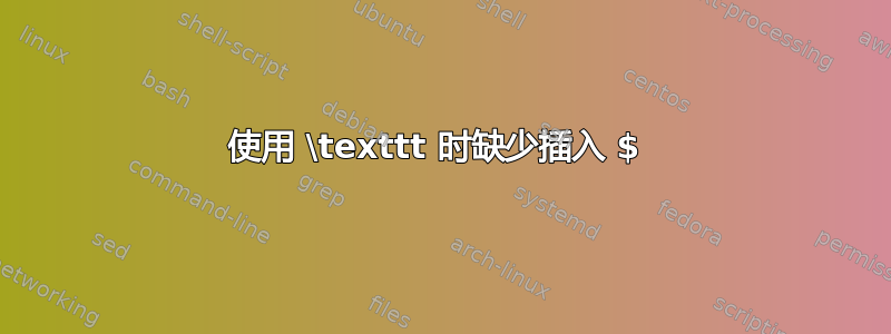 使用 \texttt 时缺少插入 $ 