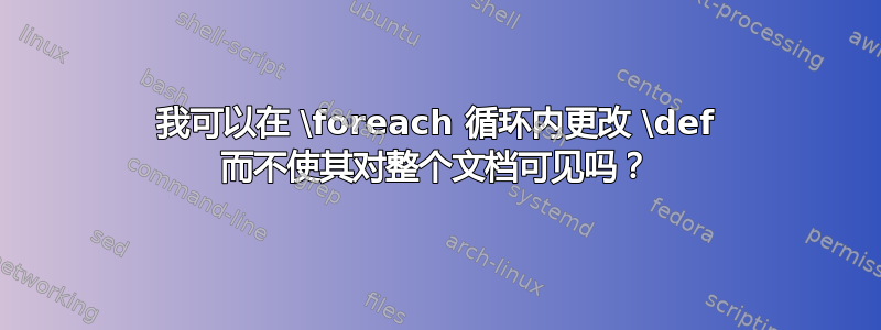 我可以在 \foreach 循环内更改 \def 而不使其对整个文档可见吗？