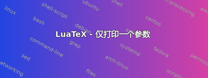 LuaTeX - 仅打印一个参数