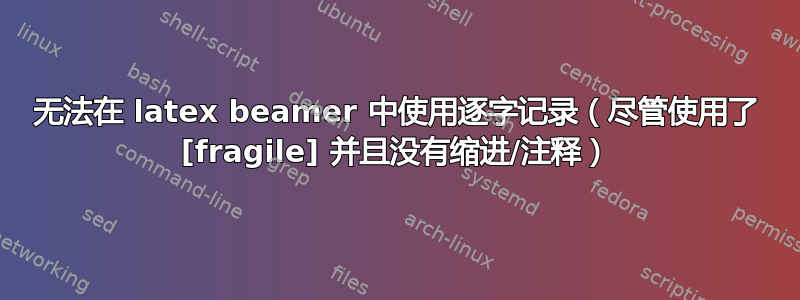 无法在 latex beamer 中使用逐字记录（尽管使用了 [fragile] 并且没有缩进/注释）