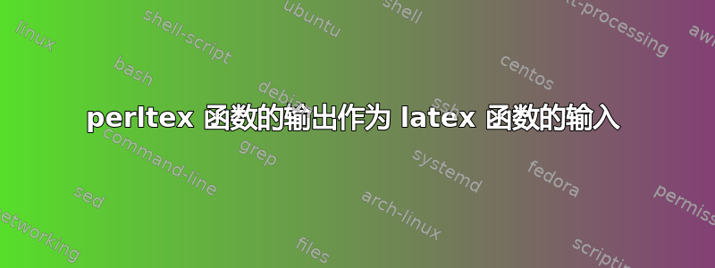 perltex 函数的输出作为 latex 函数的输入