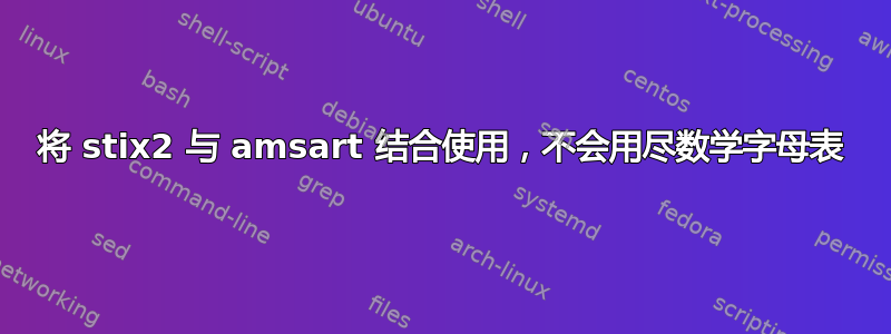 将 stix2 与 amsart 结合使用，不会用尽数学字母表