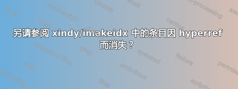 另请参阅 xindy/imakeidx 中的条目因 hyperref 而消失？