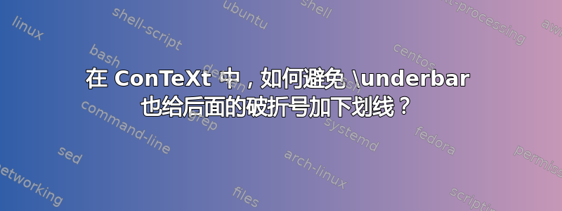 在 ConTeXt 中，如何避免 \underbar 也给后面的破折号加下划线？