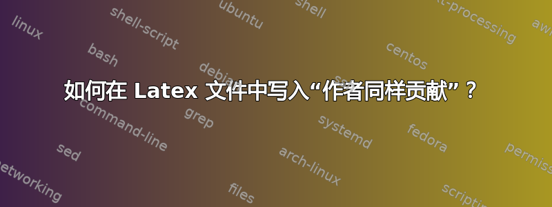 如何在 Latex 文件中写入“作者同样贡献”？