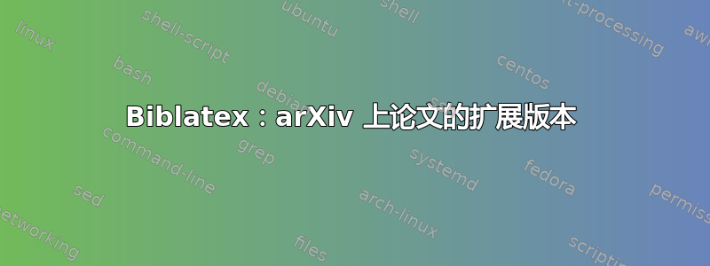 Biblatex：arXiv 上论文的扩展版本