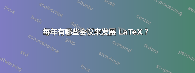 每年有哪些会议来发展 LaTeX？