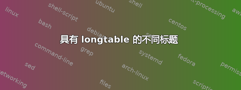 具有 longtable 的不同标题